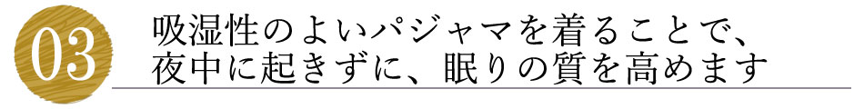 吸湿性のよいパジャマを着ることで、夜中に起きずに、眠りの質を高めます