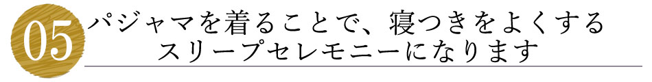 パジャマを着ることで寝つきをよくするスリープセレモニーになります