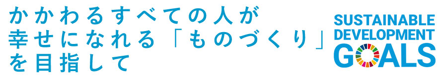 かかわるすべての人が幸せになれる「ものづくり」を目指して